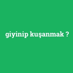 giyinip kuşanmak
