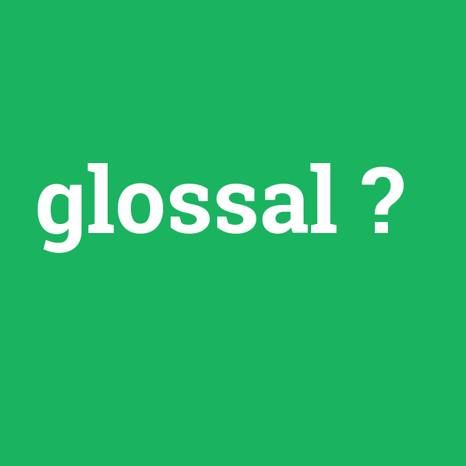 glossal, glossal nedir ,glossal ne demek