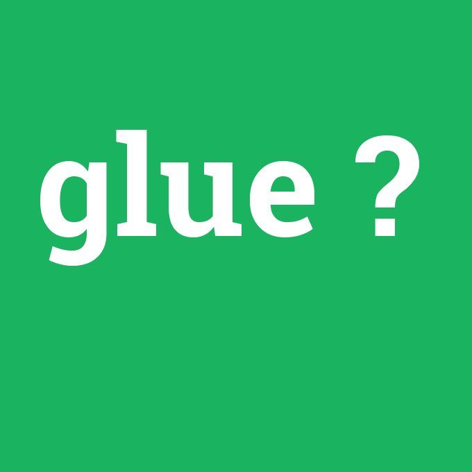 glue, glue nedir ,glue ne demek