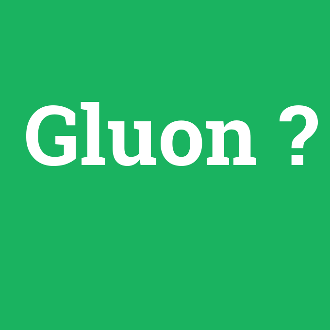 Gluon, Gluon nedir ,Gluon ne demek