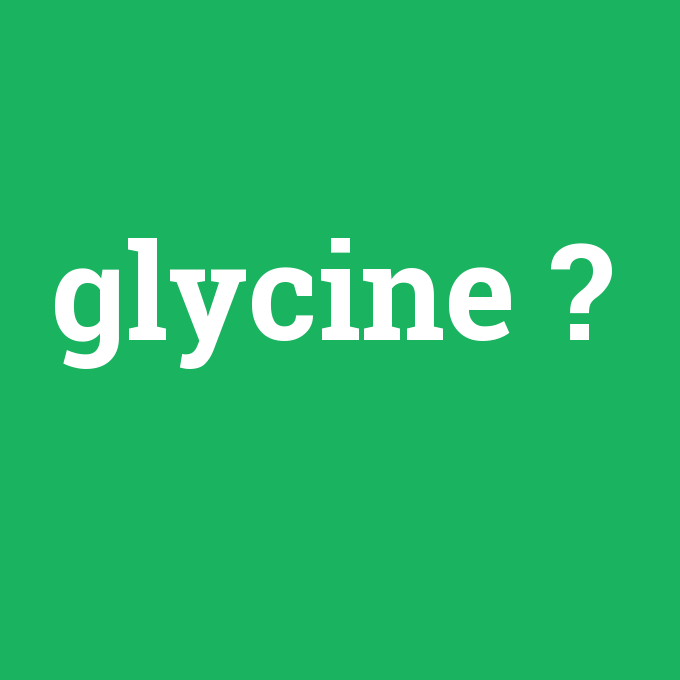 glycine, glycine nedir ,glycine ne demek