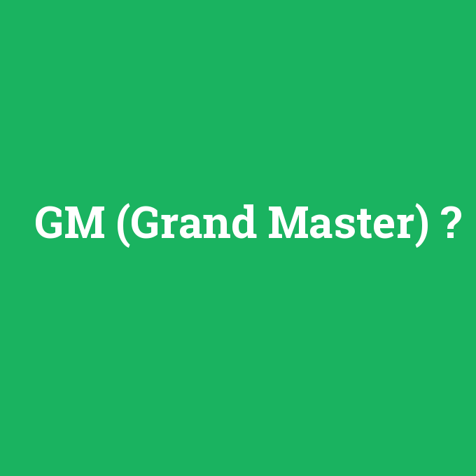GM (Grand Master), GM (Grand Master) nedir ,GM (Grand Master) ne demek