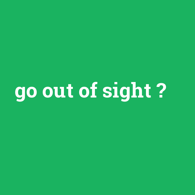 go out of sight, go out of sight nedir ,go out of sight ne demek
