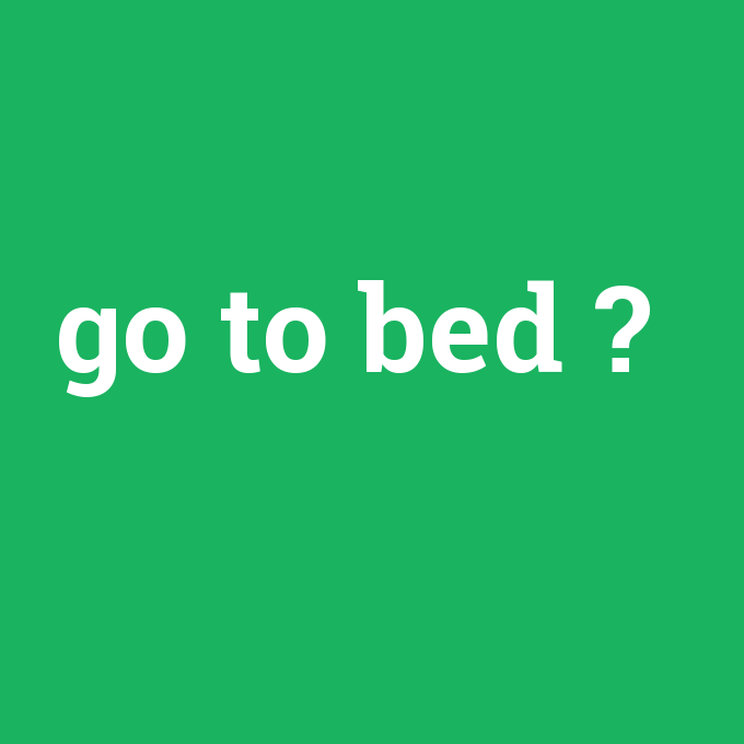 go to bed, go to bed nedir ,go to bed ne demek