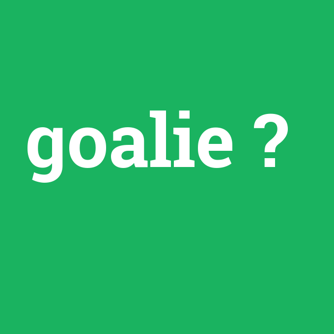 goalie, goalie nedir ,goalie ne demek