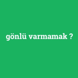 gönlü varmamak