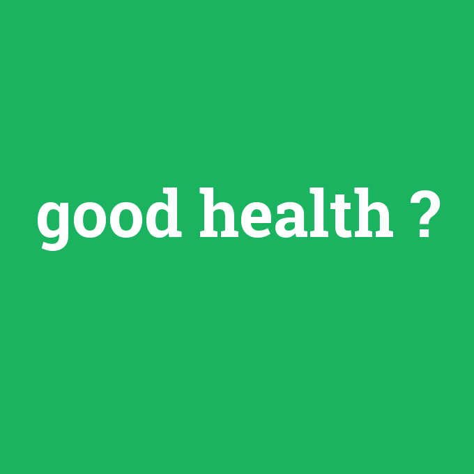 good health, good health nedir ,good health ne demek