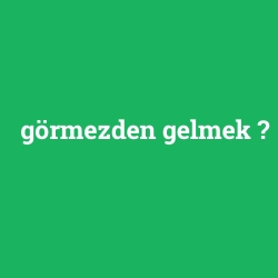 görmezden gelmek