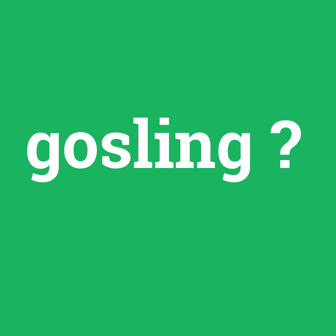 gosling, gosling nedir ,gosling ne demek