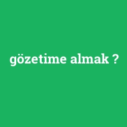 gözetime almak