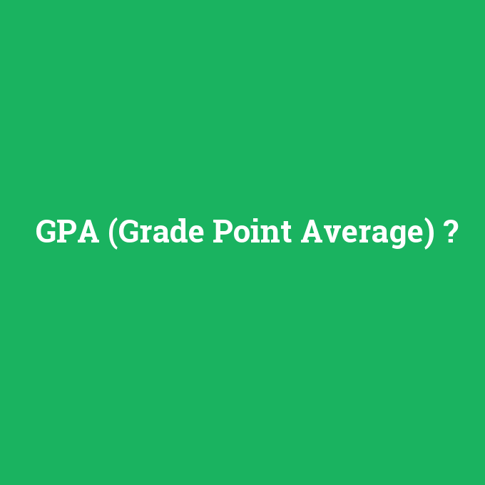 GPA (Grade Point Average), GPA (Grade Point Average) nedir ,GPA (Grade Point Average) ne demek