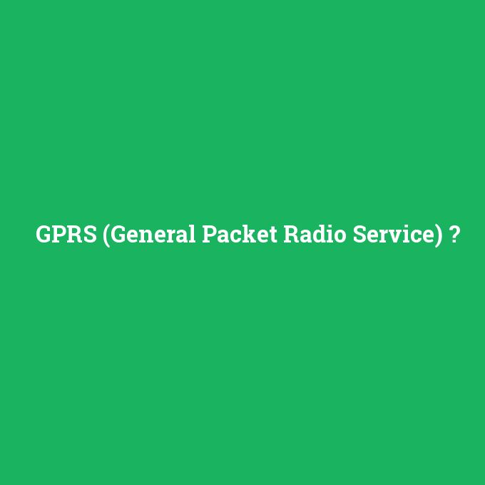 GPRS (General Packet Radio Service), GPRS (General Packet Radio Service) nedir ,GPRS (General Packet Radio Service) ne demek