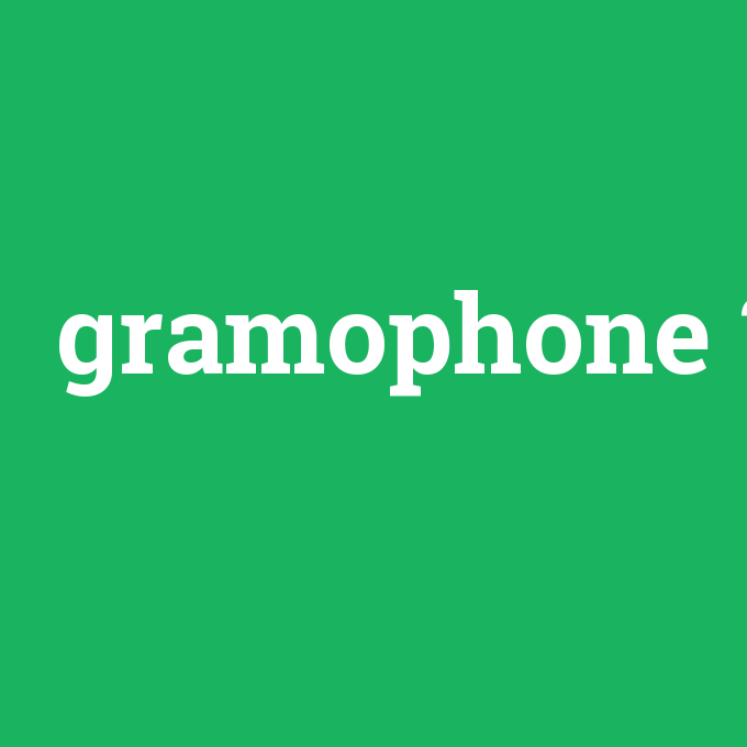 gramophone, gramophone nedir ,gramophone ne demek