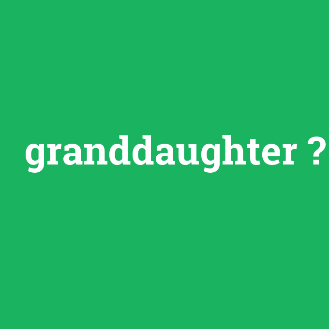 granddaughter, granddaughter nedir ,granddaughter ne demek
