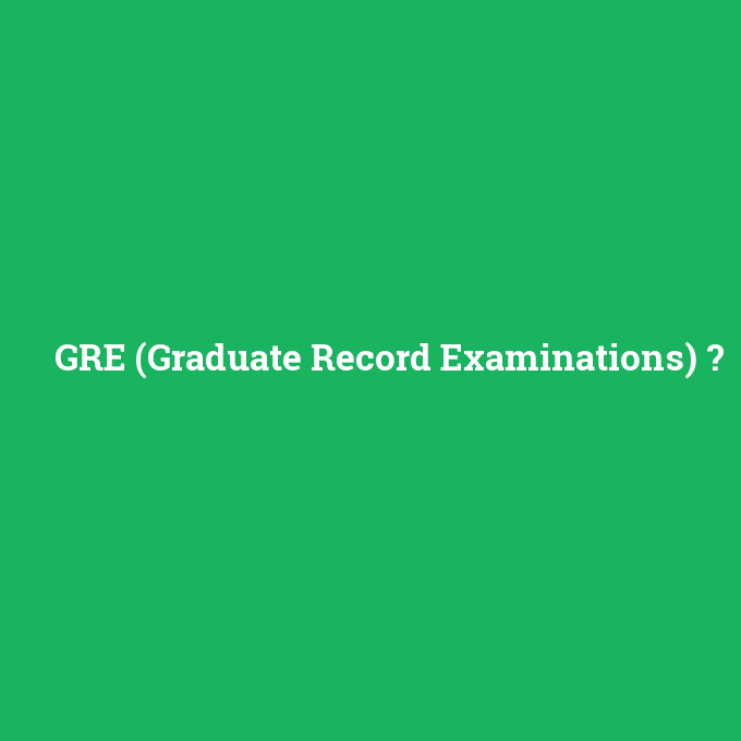 GRE (Graduate Record Examinations), GRE (Graduate Record Examinations) nedir ,GRE (Graduate Record Examinations) ne demek
