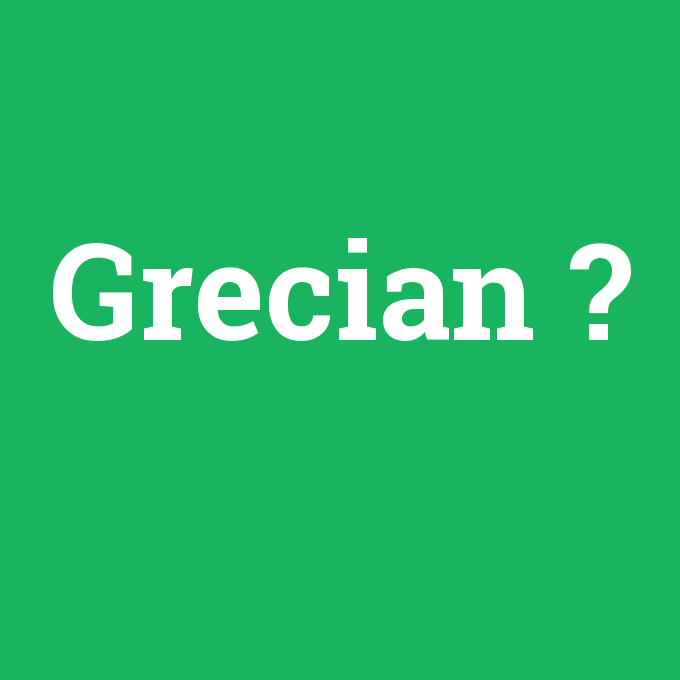 Grecian, Grecian nedir ,Grecian ne demek