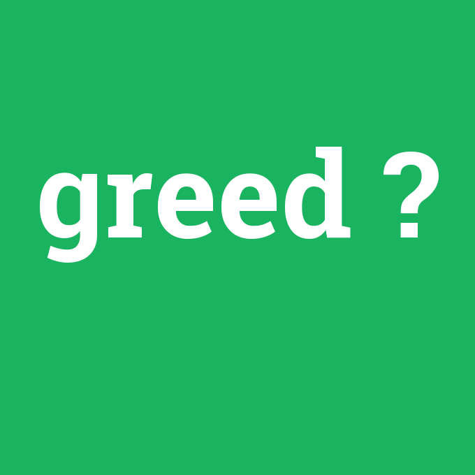greed, greed nedir ,greed ne demek