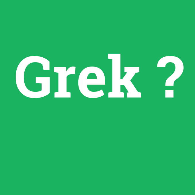 Grek, Grek nedir ,Grek ne demek
