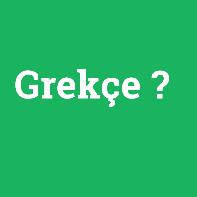 Grekçe, Grekçe nedir ,Grekçe ne demek