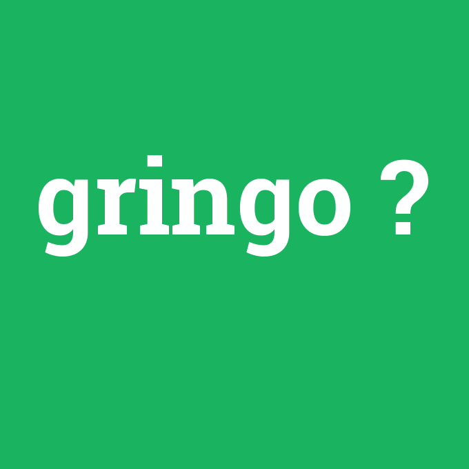 gringo, gringo nedir ,gringo ne demek