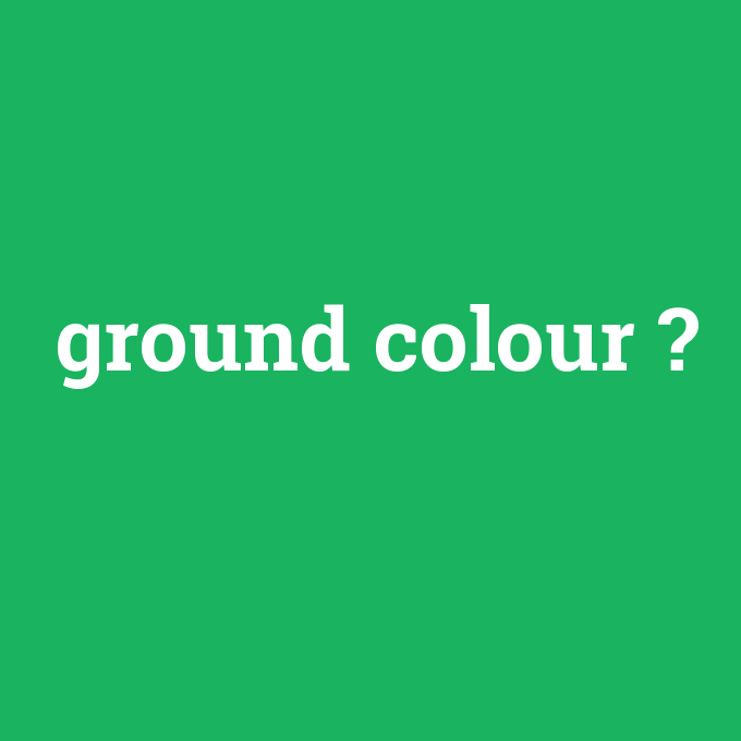ground colour, ground colour nedir ,ground colour ne demek