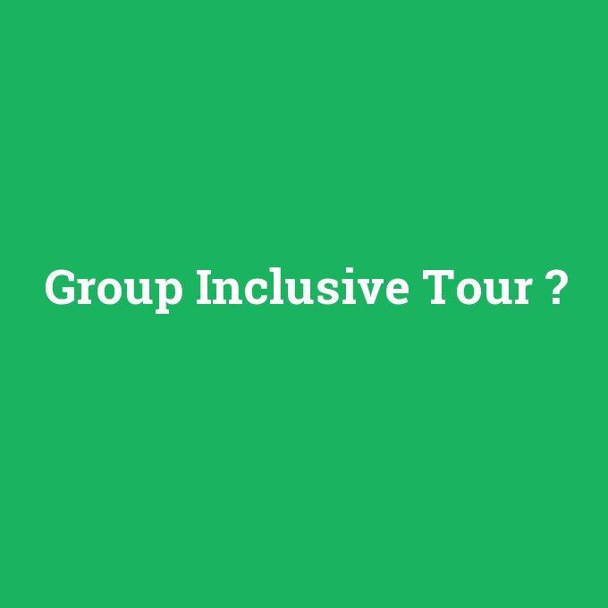 Group Inclusive Tour, Group Inclusive Tour nedir ,Group Inclusive Tour ne demek