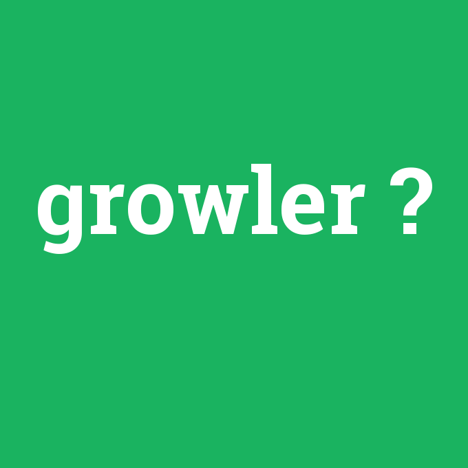 growler, growler nedir ,growler ne demek