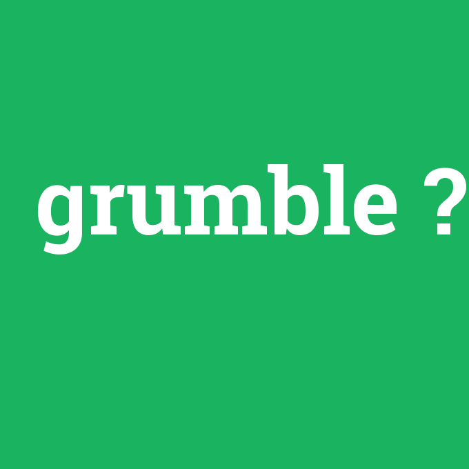 grumble, grumble nedir ,grumble ne demek
