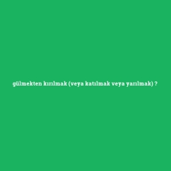 gülmekten kırılmak (veya katılmak veya yarılmak)