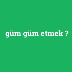 güm güm etmek