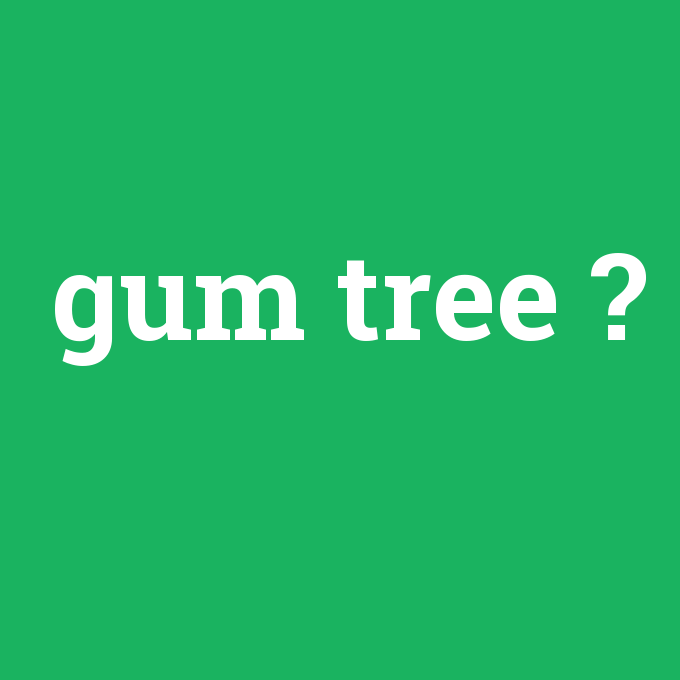 gum tree, gum tree nedir ,gum tree ne demek