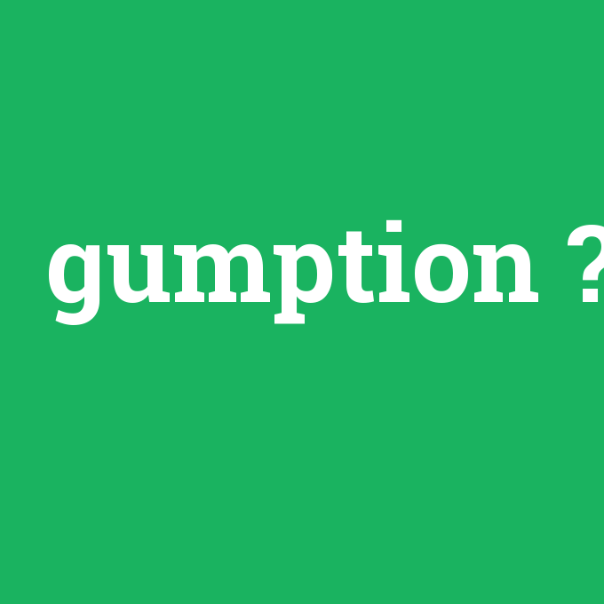 gumption, gumption nedir ,gumption ne demek