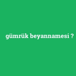gümrük beyannamesi