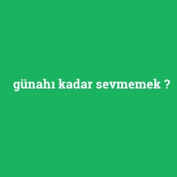 günahı kadar sevmemek