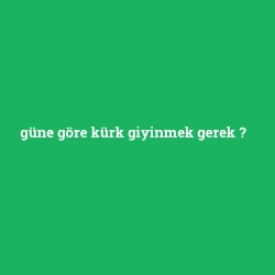 güne göre kürk giyinmek gerek