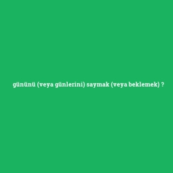 gününü (veya günlerini) saymak (veya beklemek)