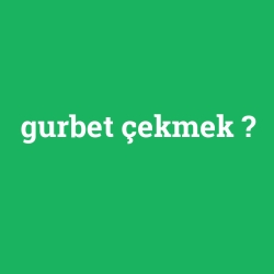 gurbet çekmek