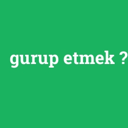 gurup etmek