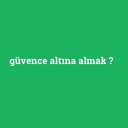 güvence altına almak