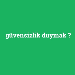 güvensizlik duymak