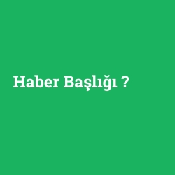Haber Başlığı