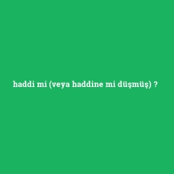haddi mi (veya haddine mi düşmüş)
