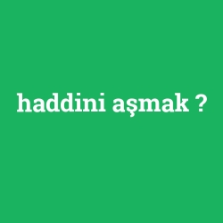 haddini aşmak