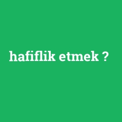 hafiflik etmek