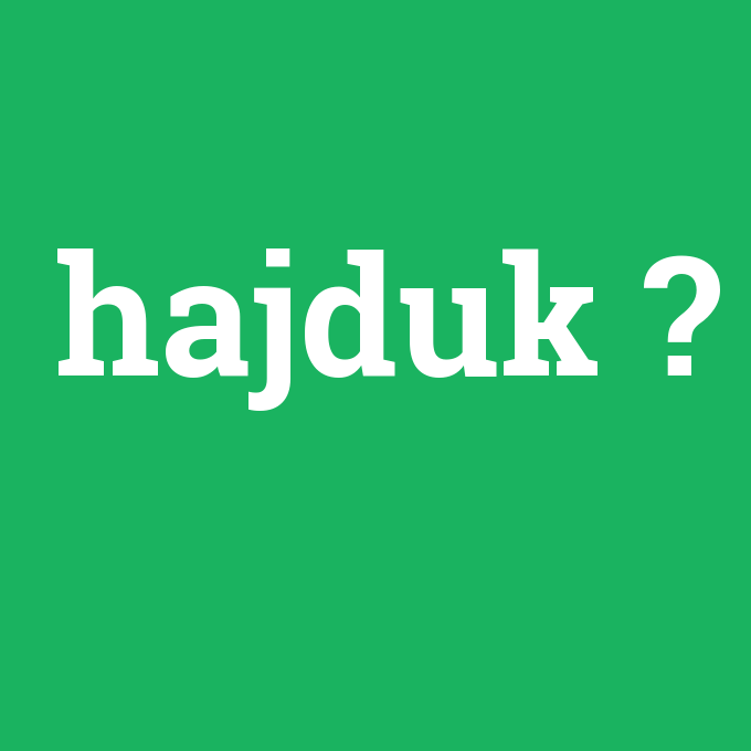 hajduk, hajduk nedir ,hajduk ne demek