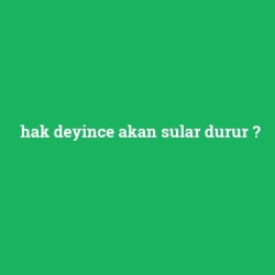 hak deyince akan sular durur