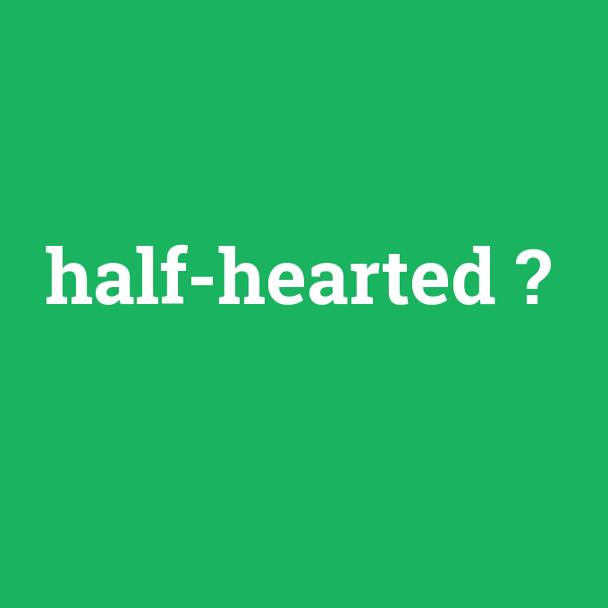 half-hearted, half-hearted nedir ,half-hearted ne demek