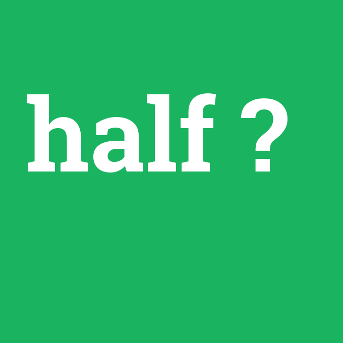 half, half nedir ,half ne demek