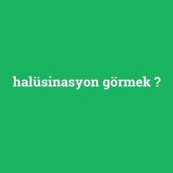 halüsinasyon görmek