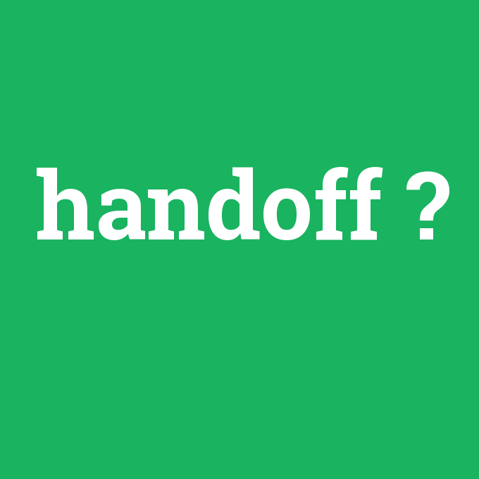 handoff, handoff nedir ,handoff ne demek